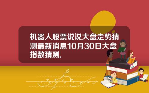 机器人股票说说大盘走势猜测最新消息10月30日大盘指数猜测.