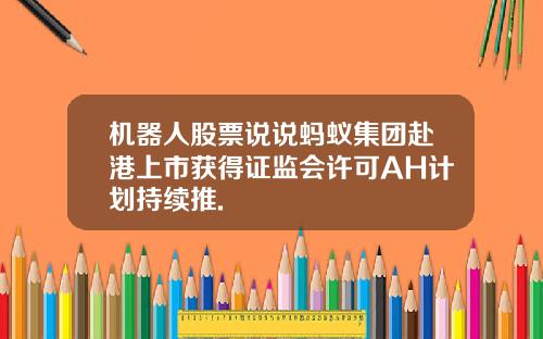 机器人股票说说蚂蚁集团赴港上市获得证监会许可AH计划持续推.