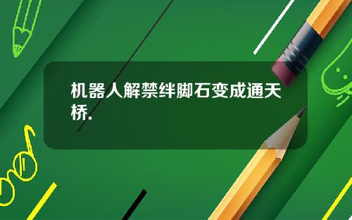 机器人解禁绊脚石变成通天桥.