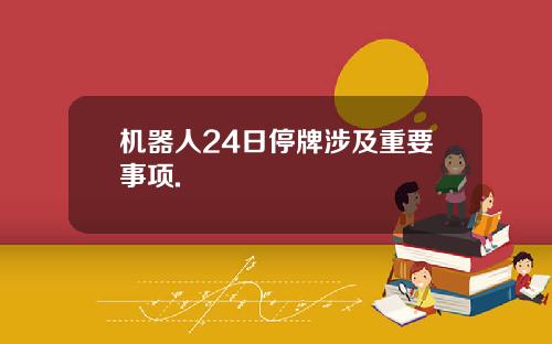 机器人24日停牌涉及重要事项.