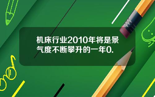 机床行业2010年将是景气度不断攀升的一年0.