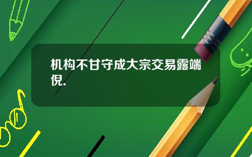 机构不甘守成大宗交易露端倪.