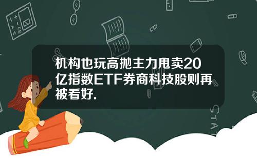 机构也玩高抛主力甩卖20亿指数ETF券商科技股则再被看好.