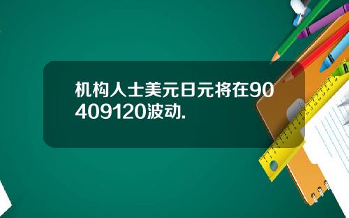 机构人士美元日元将在90409120波动.