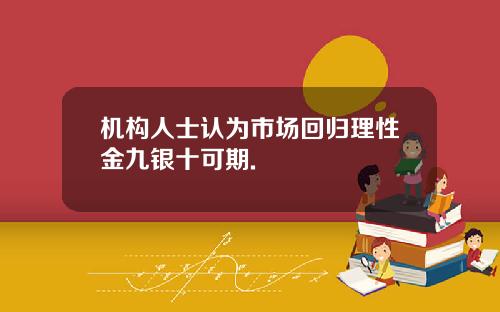 机构人士认为市场回归理性金九银十可期.