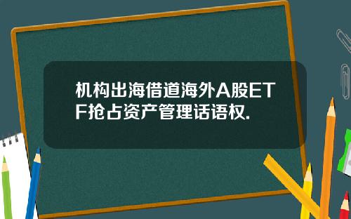 机构出海借道海外A股ETF抢占资产管理话语权.