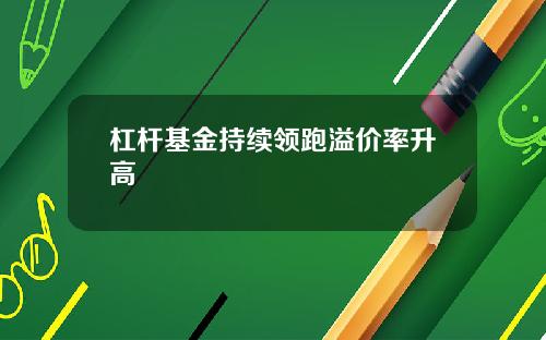 杠杆基金持续领跑溢价率升高