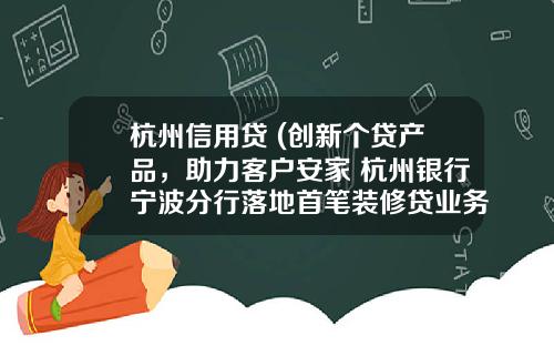 杭州信用贷 (创新个贷产品，助力客户安家 杭州银行宁波分行落地首笔装修贷业务)