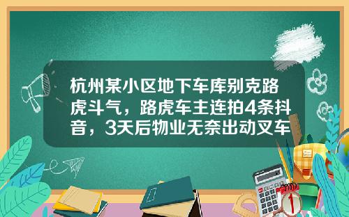 杭州某小区地下车库别克路虎斗气，路虎车主连拍4条抖音，3天后物业无奈出动叉车