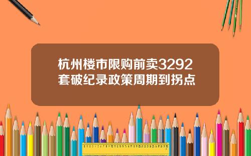 杭州楼市限购前卖3292套破纪录政策周期到拐点
