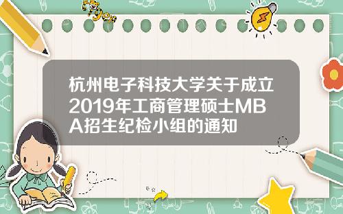 杭州电子科技大学关于成立2019年工商管理硕士MBA招生纪检小组的通知