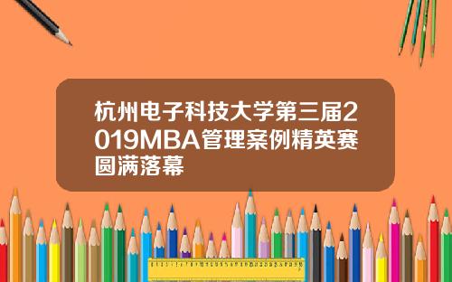 杭州电子科技大学第三届2019MBA管理案例精英赛圆满落幕