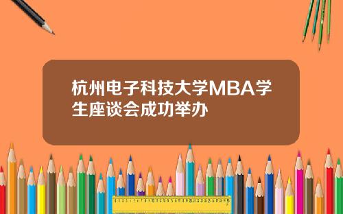杭州电子科技大学MBA学生座谈会成功举办