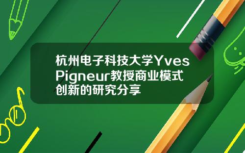 杭州电子科技大学YvesPigneur教授商业模式创新的研究分享