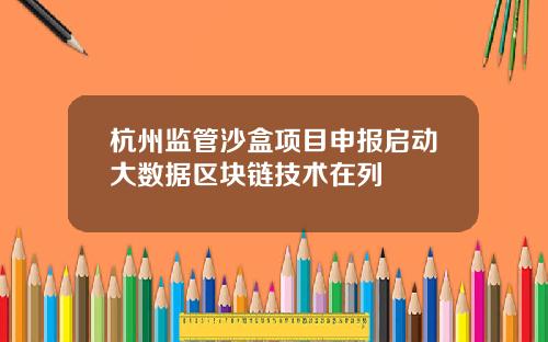 杭州监管沙盒项目申报启动大数据区块链技术在列