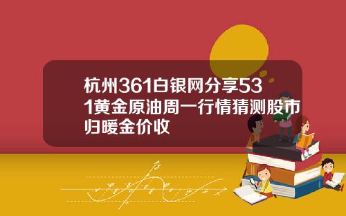 杭州361白银网分享531黄金原油周一行情猜测股市归暖金价收