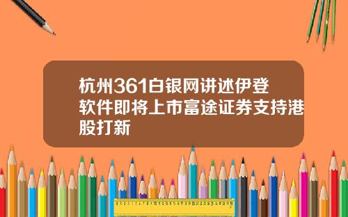 杭州361白银网讲述伊登软件即将上市富途证券支持港股打新