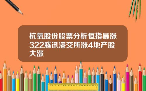 杭氧股份股票分析恒指暴涨322腾讯港交所涨4地产股大涨