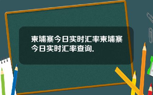柬埔寨今日实时汇率柬埔寨今日实时汇率查询.