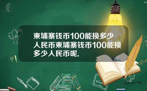 柬埔寨钱币100能换多少人民币柬埔寨钱币100能换多少人民币呢.