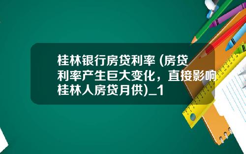 桂林银行房贷利率 (房贷利率产生巨大变化，直接影响桂林人房贷月供)_1