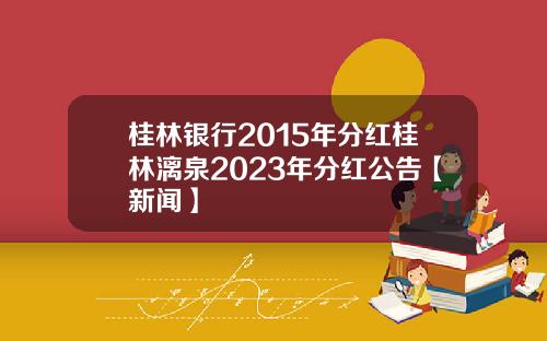 桂林银行2015年分红桂林漓泉2023年分红公告【新闻】