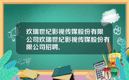 欢瑞世纪影视传媒股份有限公司欢瑞世纪影视传媒股份有限公司招聘.