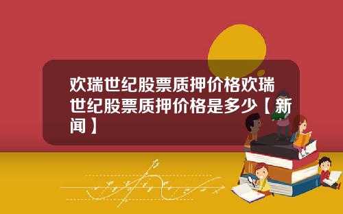 欢瑞世纪股票质押价格欢瑞世纪股票质押价格是多少【新闻】