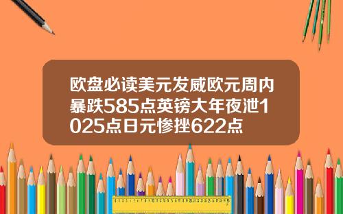 欧盘必读美元发威欧元周内暴跌585点英镑大年夜泄1025点日元惨挫622点