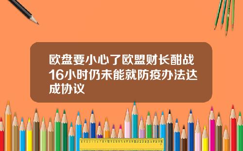 欧盘要小心了欧盟财长酣战16小时仍未能就防疫办法达成协议