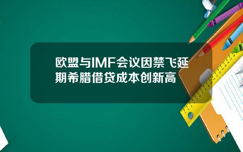 欧盟与IMF会议因禁飞延期希腊借贷成本创新高