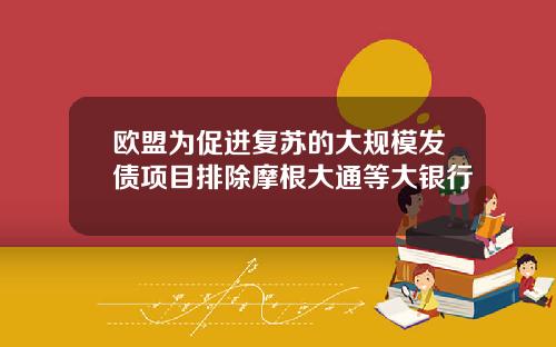 欧盟为促进复苏的大规模发债项目排除摩根大通等大银行