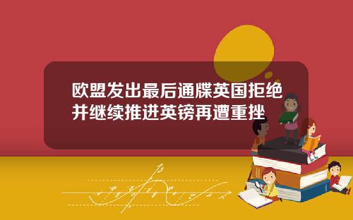 欧盟发出最后通牒英国拒绝并继续推进英镑再遭重挫