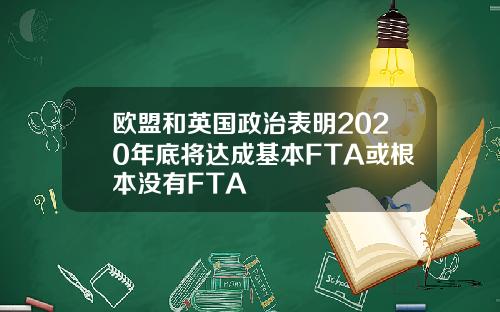 欧盟和英国政治表明2020年底将达成基本FTA或根本没有FTA