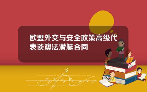 欧盟外交与安全政策高级代表谈澳法潜艇合同