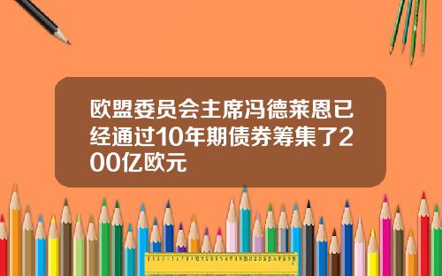 欧盟委员会主席冯德莱恩已经通过10年期债券筹集了200亿欧元
