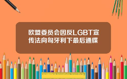 欧盟委员会因反LGBT宣传法向匈牙利下最后通牒