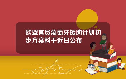 欧盟官员葡萄牙援助计划初步方案料于近日公布