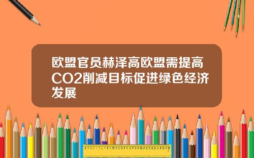 欧盟官员赫泽高欧盟需提高CO2削减目标促进绿色经济发展