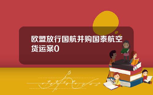欧盟放行国航并购国泰航空货运案0