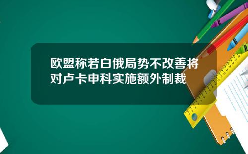 欧盟称若白俄局势不改善将对卢卡申科实施额外制裁