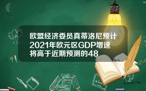 欧盟经济委员真蒂洛尼预计2021年欧元区GDP增速将高于近期预测的48
