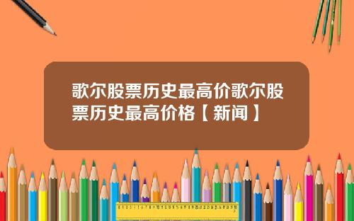歌尔股票历史最高价歌尔股票历史最高价格【新闻】