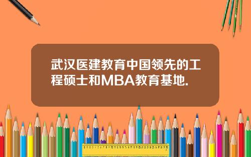 武汉医建教育中国领先的工程硕士和MBA教育基地.