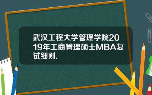 武汉工程大学管理学院2019年工商管理硕士MBA复试细则.