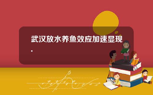 武汉放水养鱼效应加速显现.