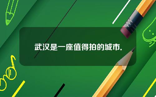 武汉是一座值得拍的城市.