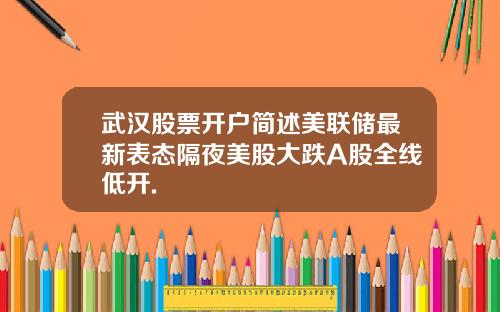 武汉股票开户简述美联储最新表态隔夜美股大跌A股全线低开.