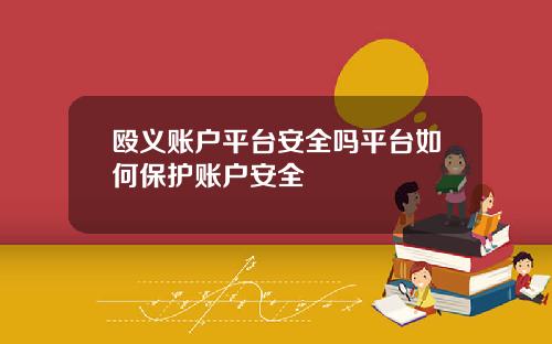 殴义账户平台安全吗平台如何保护账户安全