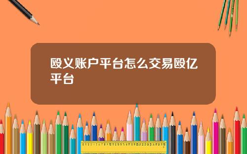 殴义账户平台怎么交易殴亿平台